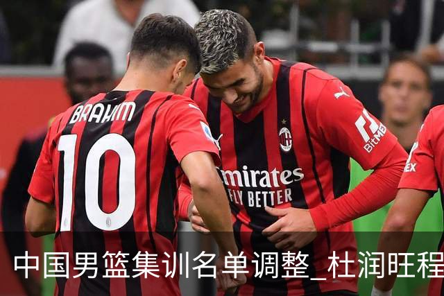 中国男篮集训名单调整 杜润旺程帅澎启程回国